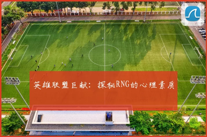 英雄联盟巨献：探秘RNG的心理素质