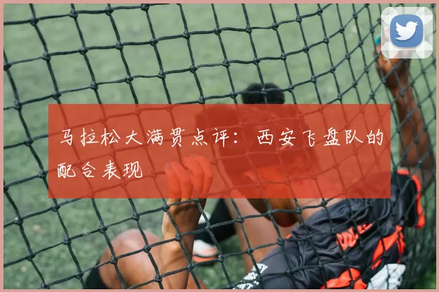 马拉松大满贯点评：西安飞盘队的配合表现
