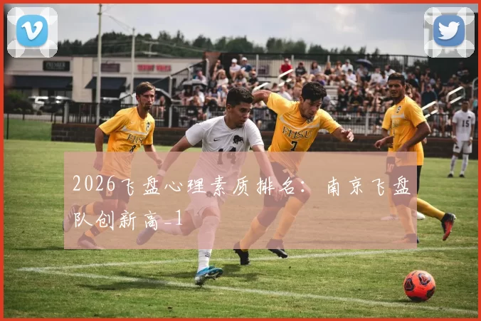 2026飞盘心理素质排名：南京飞盘队创新高_1