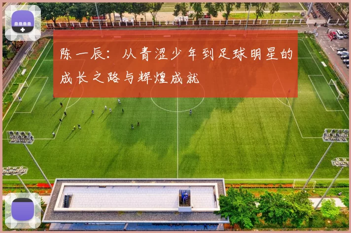 陈一辰：从青涩少年到足球明星的成长之路与辉煌成就