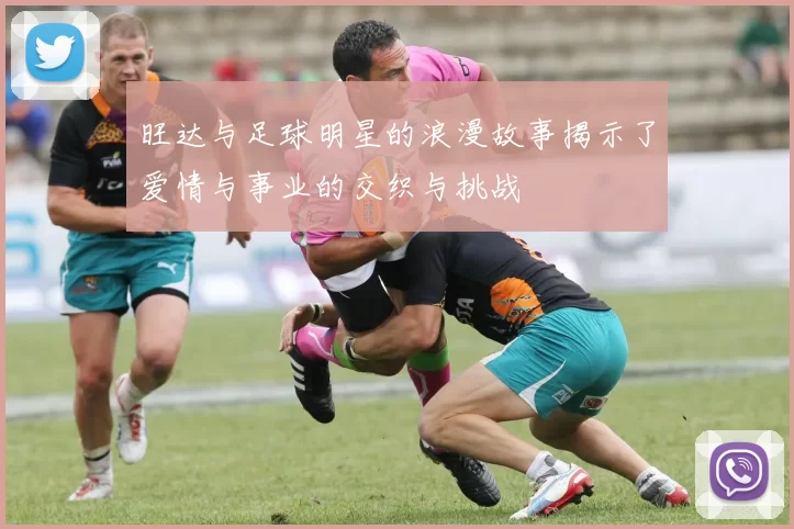 旺达与足球明星的浪漫故事揭示了爱情与事业的交织与挑战