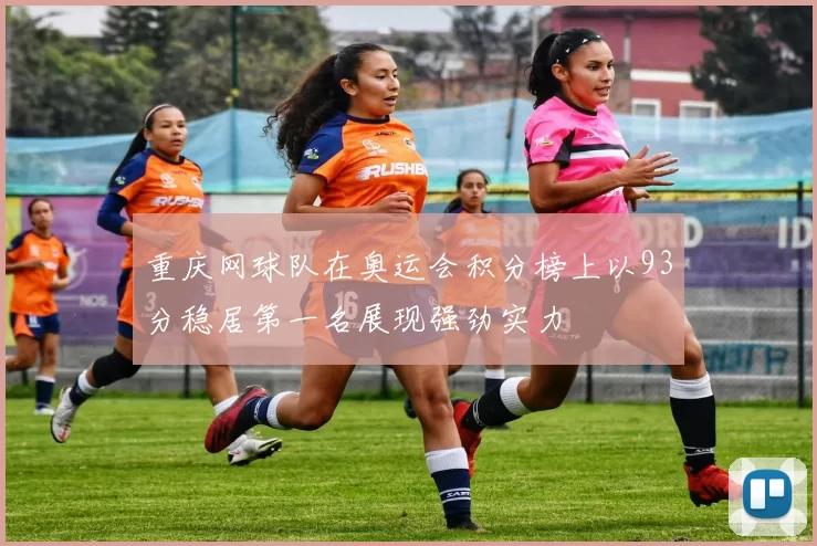 重庆网球队在奥运会积分榜上以93分稳居第一名展现强劲实力