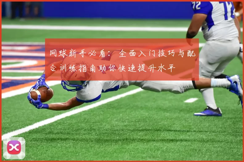 网球新手必看：全面入门技巧与配合训练指南助你快速提升水平